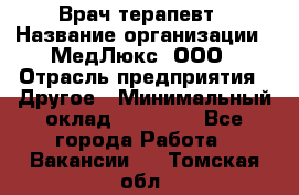 Врач терапевт › Название организации ­ МедЛюкс, ООО › Отрасль предприятия ­ Другое › Минимальный оклад ­ 40 000 - Все города Работа » Вакансии   . Томская обл.